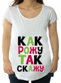 Футболка для беременных "Как рожу так скажу" с принтом на сайте mosmayka.ru