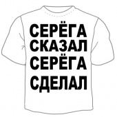 Мужская футболка "Серёга сказал" с принтом на сайте mosmayka.ru