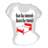 Женская футболка "Был бы смелей" с принтом на сайте mosmayka.ru