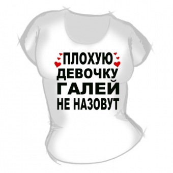 Женская футболка "Плохую девочку Галей не назовут" с принтом на сайте mosmayka.ru