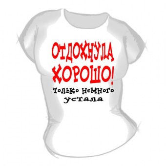 Женская футболка "Отдохнула хорошо" с принтом на сайте mosmayka.ru