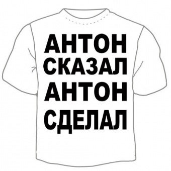 Мужская футболка "Антон сказал" с принтом на сайте mosmayka.ru