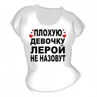 Женская футболка "Плохую девочку Лерой не назовут" с принтом на сайте mosmayka.ru