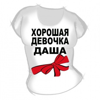 Женская футболка "Хорошая девочка Даша" с принтом на сайте mosmayka.ru