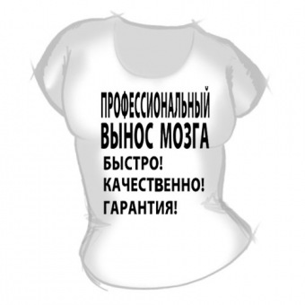 Женская футболка "Профессиональный вынос мозга" с принтом на сайте mosmayka.ru