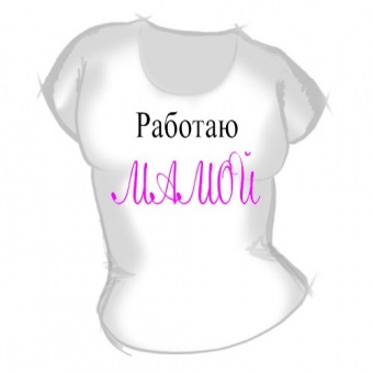 Семейная футболка "027. Работаю Мамой" с принтом на сайте mosmayka.ru