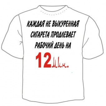 Мужская футболка "Каждая не выкуренная сигарета продлевает рабочий день на 12 мин" с принтом на сайте mosmayka.ru