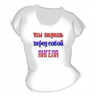 Женская футболка "Ты видишь перед собой ангела" с принтом на сайте mosmayka.ru