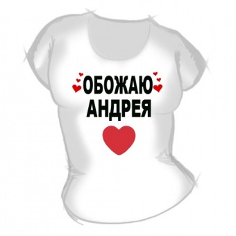 Женская футболка "Обожаю Андрея" с принтом на сайте mosmayka.ru