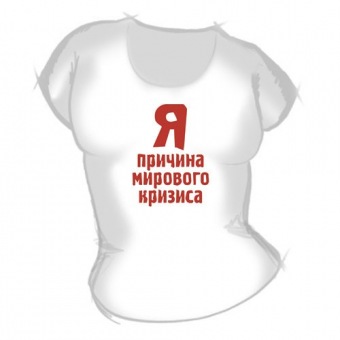 Женская футболка "Я причина кризиса" с принтом на сайте mosmayka.ru