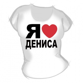 Женская футболка "Я люблю Дениса" с принтом на сайте mosmayka.ru