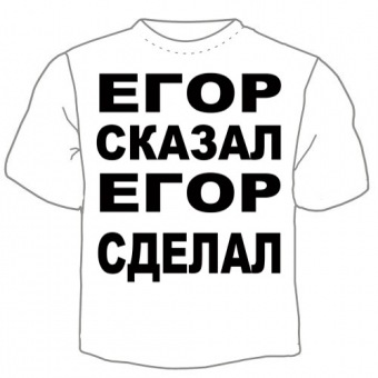 Мужская футболка "Егор сказал" с принтом на сайте mosmayka.ru
