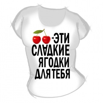 Женская футболка "Эти сладкие ягодки для тебя" с принтом на сайте mosmayka.ru