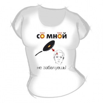 Женская футболка "Со мной не забалуешь" с принтом на сайте mosmayka.ru