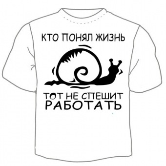 Мужская футболка "Кто понял жизнь тот не спешит работать" с принтом на сайте mosmayka.ru