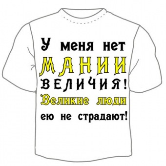 Мужская футболка "У меня нет мании величия!" с принтом на сайте mosmayka.ru