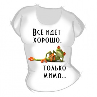 Женская футболка "Всё идёт хорошо" с принтом на сайте mosmayka.ru