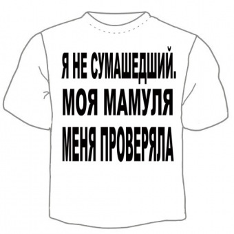 Мужская футболка "Я не сумашедший" с принтом на сайте mosmayka.ru