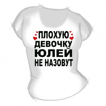 Женская футболка "Плохую девочку Юлей не назовут" с принтом на сайте mosmayka.ru