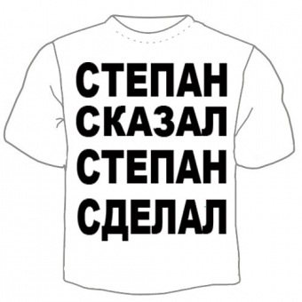 Мужская футболка "Степан сказал" с принтом на сайте mosmayka.ru